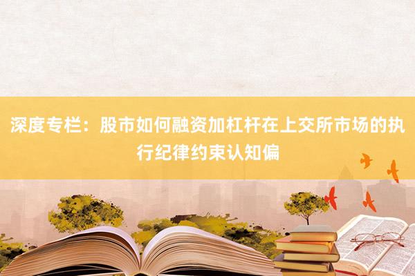 深度专栏：股市如何融资加杠杆在上交所市场的执行纪律约束认知偏