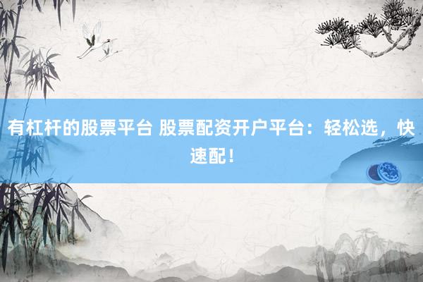 有杠杆的股票平台 股票配资开户平台：轻松选，快速配！