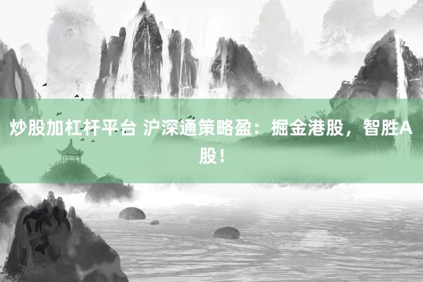 炒股加杠杆平台 沪深通策略盈：掘金港股，智胜A股！