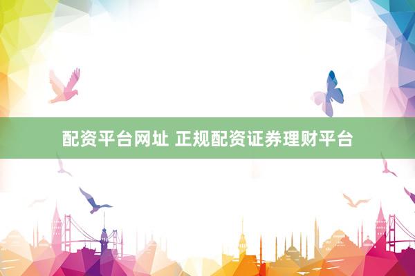 配资平台网址 正规配资证券理财平台