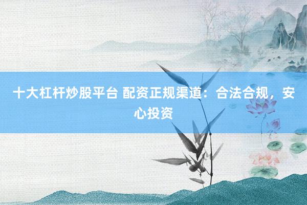 十大杠杆炒股平台 配资正规渠道：合法合规，安心投资